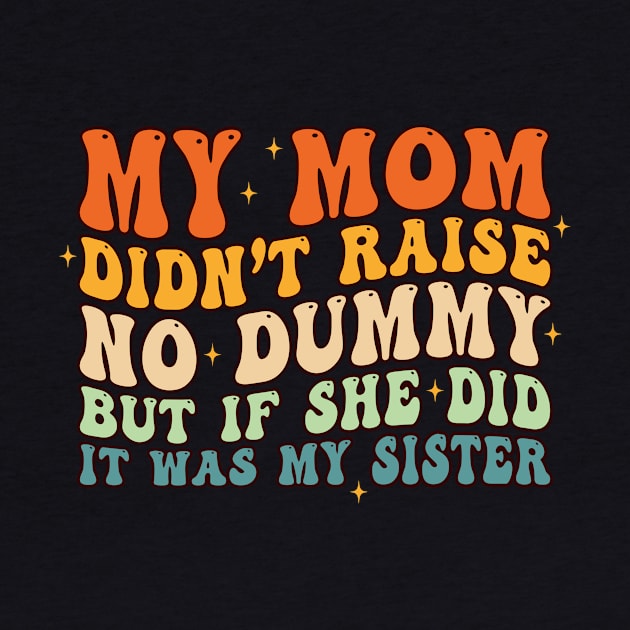 My Mom Didn't Raise No Dummy And If She Did It Was Sister by EnarosaLinda XY